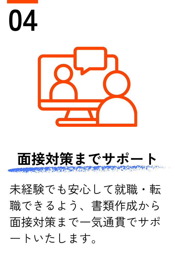 面接対策までサポート 未経験でも安心して就職・転職できるよう、書類作成から面接対策まで一気通貫でサポートいたします。