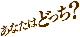 あなたはどっち？