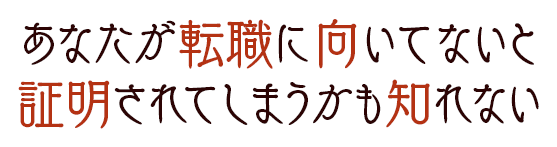 あなたが転職に向いてないと証明されてしまうかも知れない