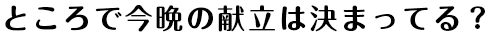 ところで今晩の献立は決まってる？
