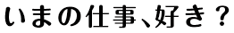 いまの仕事、好き？