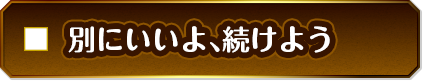 別にいいよ、続けよう