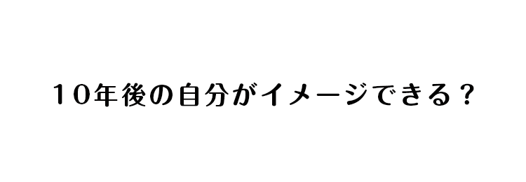 10年後の自分がイメージできる