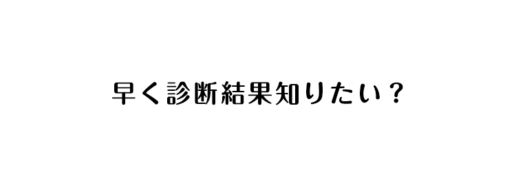 早く診断結果知りたい？