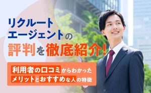 リクルートエージェントの評判は悪い?口コミからわかるメリットと特徴