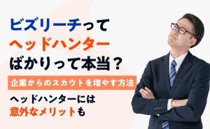 ビズリーチはヘッドハンターばかりで企業スカウトが少ない？有効な対策を紹介