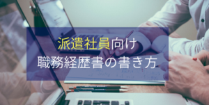 【派遣社員の職務経歴書】職歴欄に書くのは派遣元ではなく派遣先!