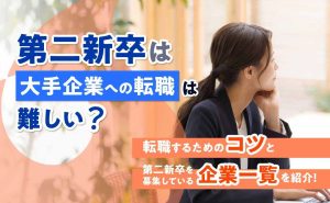 第二新卒は大手企業への転職は難しい？募集企業一覧と転職のコツ