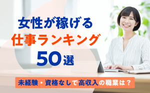 女性が稼げる仕事ランキング50選【最新】未経験・資格なしで高収入の職業は？