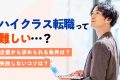 ハイクラス転職は難しい？失敗する人の実態からわかる成功のヒント