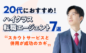 20代におすすめのハイクラス転職エージェント7選！スカウトサービスと併用が成功のカギ